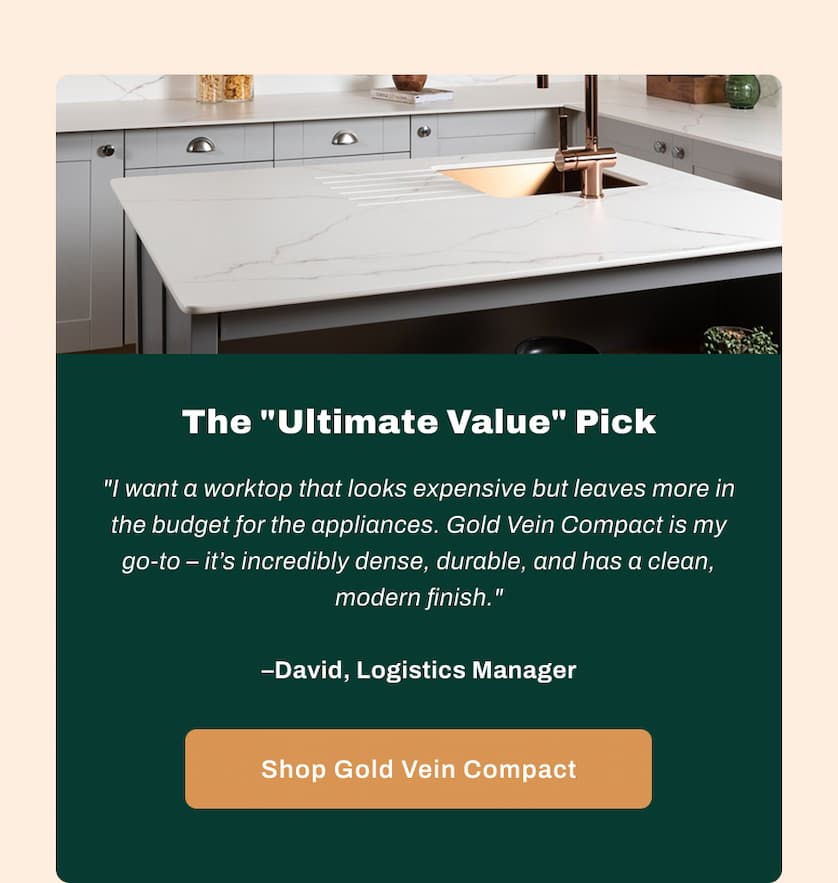 The "Ultimate Value" Pick - "I want a worktop that looks expensive but leaves more in the budget for the appliances. Gold Vein Compact is my go-to - it's incredibly dense, durable, and has a clean, modern finish." - David, Logistics Manager