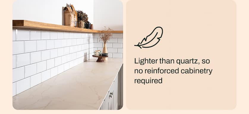 Lighter than quartz, so no reinforced cabinetry required