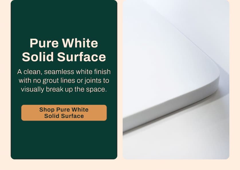 Pure White Solid Surface - A clean, seamless white finish with no grout lines or joints to visually break up the space. 