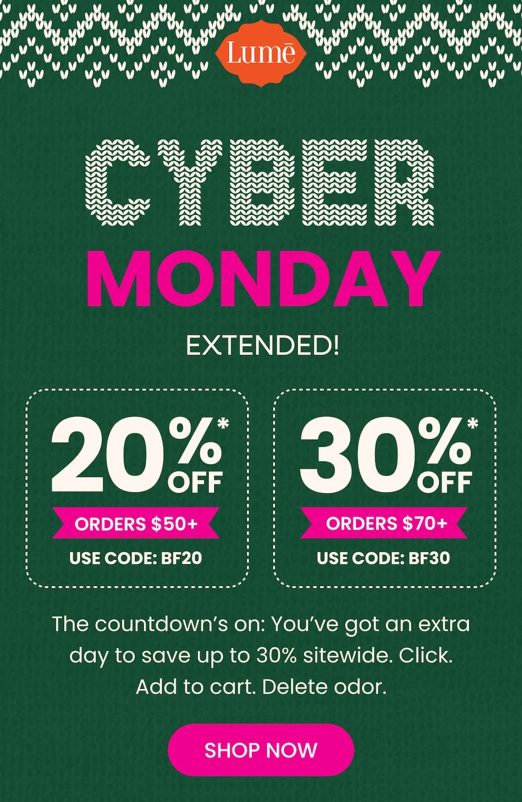 CYBER MONDAY EXTENDED! | 20% OFF* Orders $50+ with code BF20 | 30% OFF* Orders $70+ with code BF30