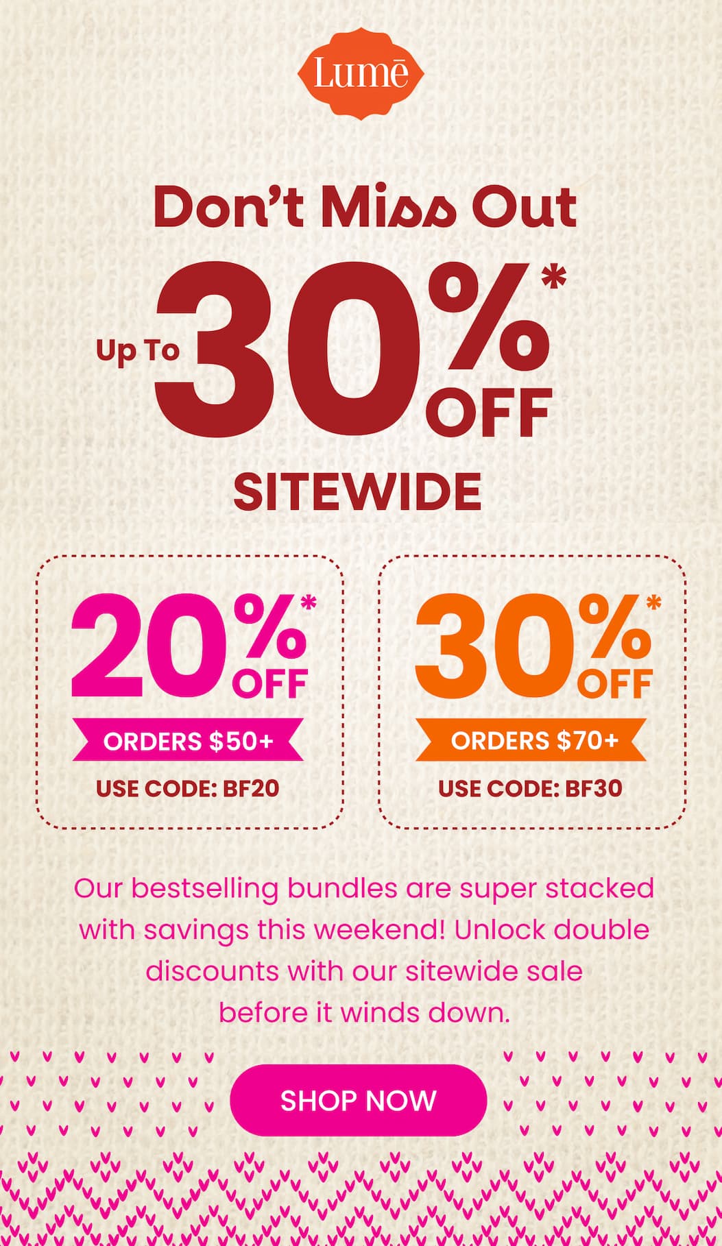 Don't Miss Out: Up To 30% OFF* SITEWIDE Don't Miss Out: Up To 30% OFF* SITEWIDE