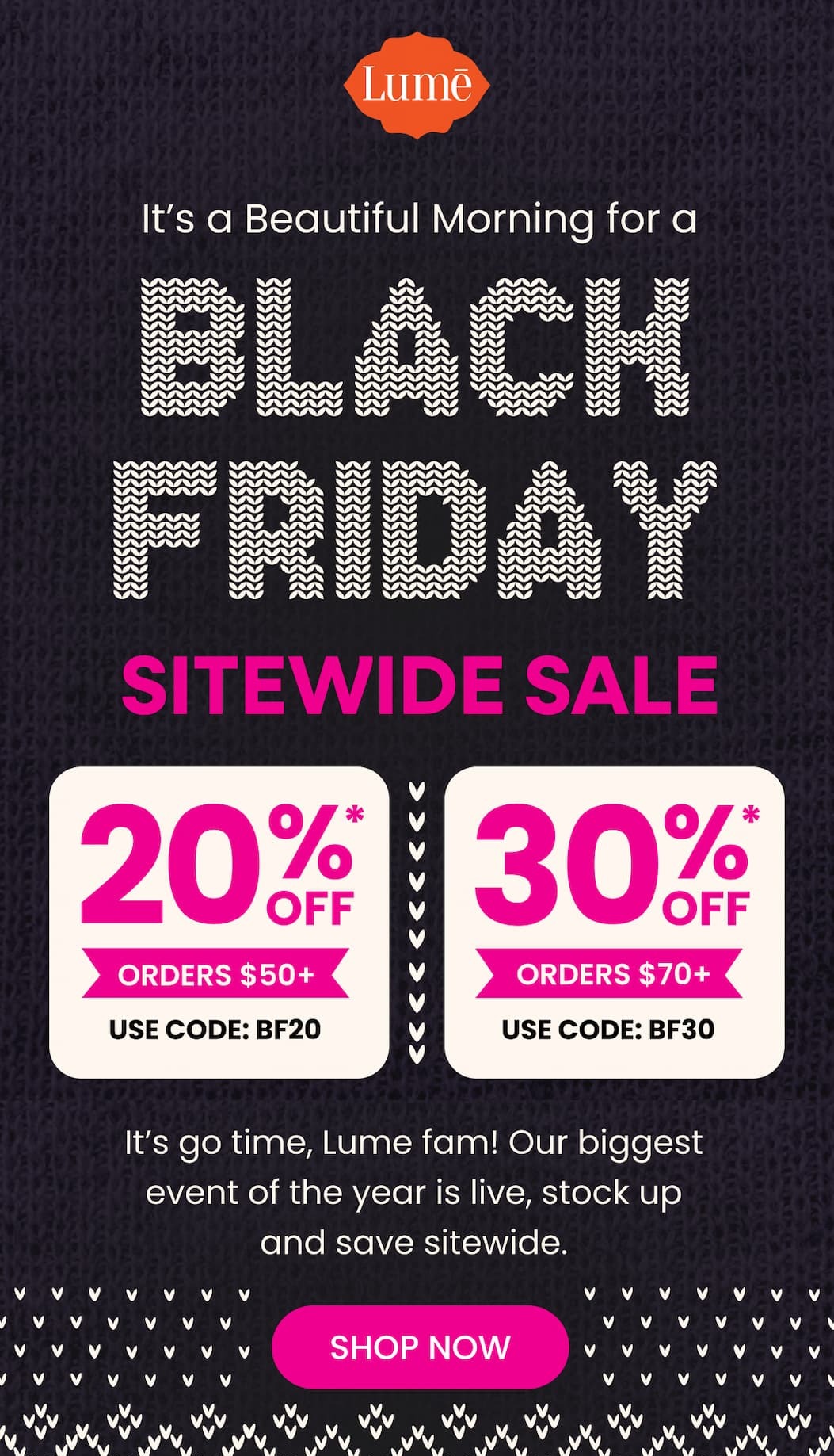 It's a Beautiful Morning for a BLACK FRIDAY SITEWIDE SALE | 20% OFF* Orders $50+ with code BF20 | 30% OFF* Orders $70+ with code BF30
