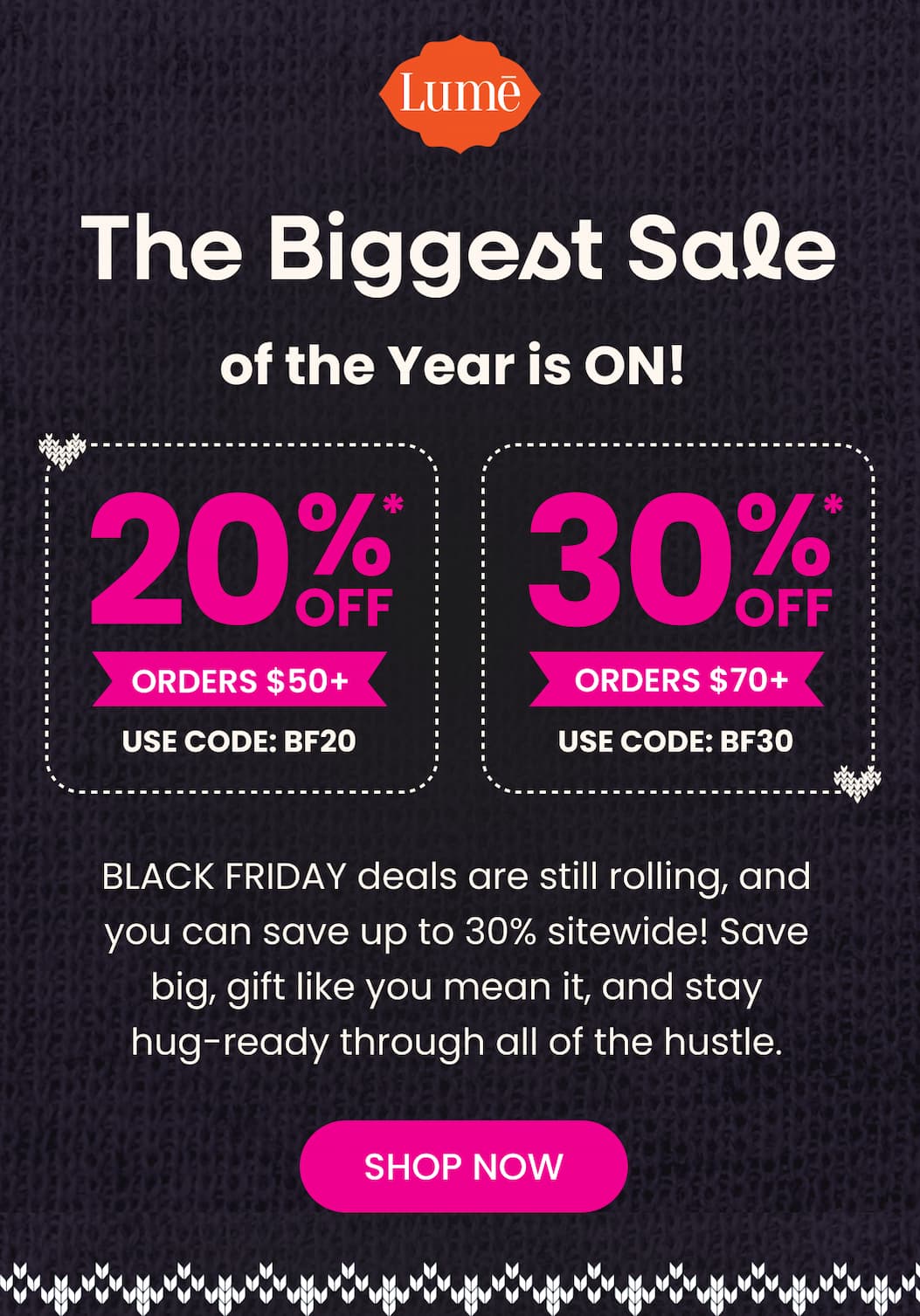 The Biggest Sale of the Year is ON! | 20% OFF* Orders $50+ with code BF20 | 30% OFF* Orders $70+ with code BF30