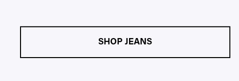 White button with a black border displaying "SHOP JEANS." Discover our diverse range of stylish denim jeans and expand your wardrobe today.