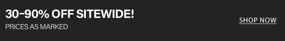 Shop now and save 30-90% off sitewide! Prices as marked for all products.