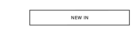 White button with black border displaying "NEW IN." Click to discover new arrivals and the latest product collection.