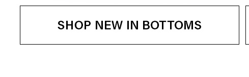 White rectangular button with "SHOP NEW IN BOTTOMS" in black text. Promotes browsing the latest collection of fashionable pants, jeans, and skirts.