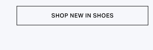 White button with black outline and text 'SHOP NEW IN SHOES', prompting discovery of the newest footwear styles and arrivals.
