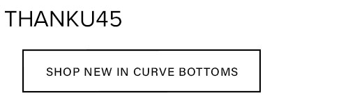 THANKU45 promo code in black text on white, prompting discovery of new curve bottoms. Click to shop new arrivals in curve-fit styles.