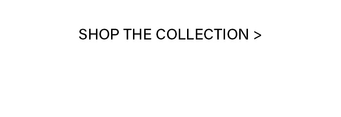 Black text ‘SHOP THE COLLECTION >' on a clean white background, inviting users to explore and shop the new product collection.