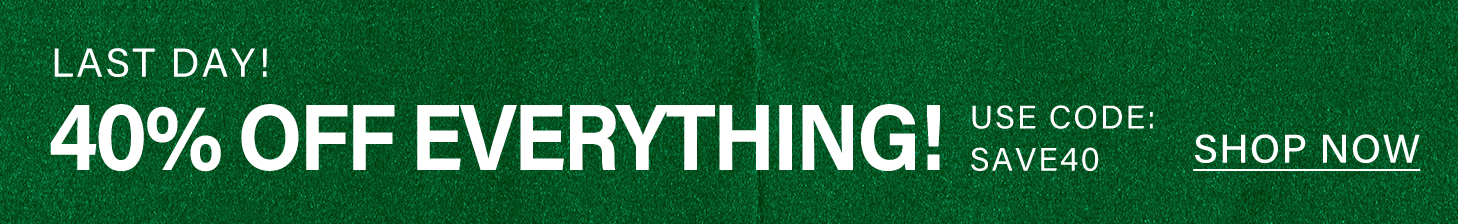 LAST DAY! 40% OFF EVERYTHING! USE CODE: SAVE40. SHOP NOW.