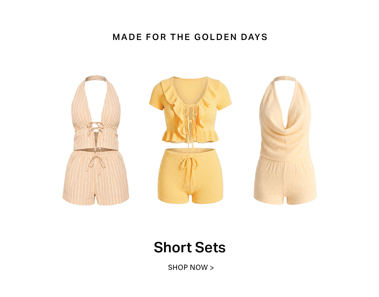Stylish short sets for summer days: a beige striped halter set, a yellow ruffled waffle knit set, and a cream cowl neck set. Shop golden day outfits.