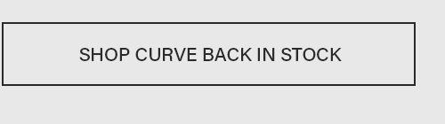 SHOP CURVE BACK IN STOCK button