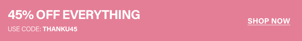 Pink banner announcing "45% OFF EVERYTHING" site-wide sale. Use promo code THANKU45 for this discount. Shop now!