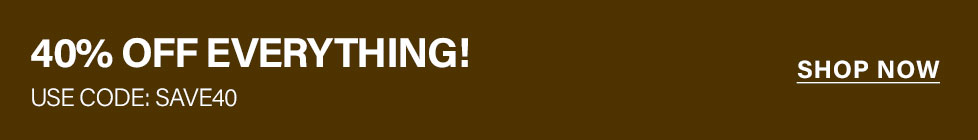 40% OFF EVERYTHING! White text on a brown banner, promoting a site-wide sale. Use code SAVE40 to save big. Shop now!