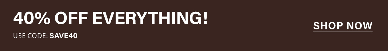 40% OFF EVERYTHING! White text on a brown banner, promoting a site-wide sale. Use code SAVE40 to save big. Shop now!