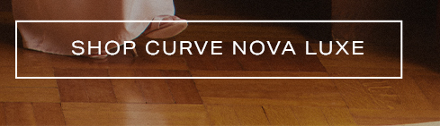 White 'SHOP CURVE NOVA LUXE' text in a banner over a light-toned foot on a wooden floor. Discover the new Curve Nova Luxe collection.