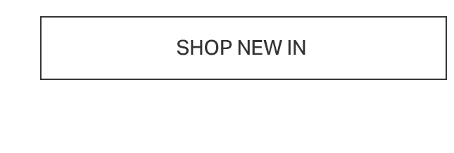 White rectangular button with a black border, featuring the text 'SHOP NEW IN'. Click to explore the newest arrivals and latest collection.