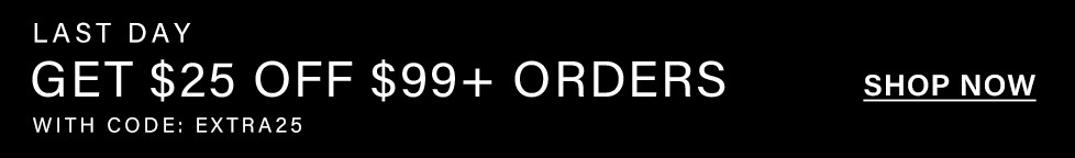 Last day for $25 off $99+ orders! Use code EXTRA25. Shop sale items now & save!