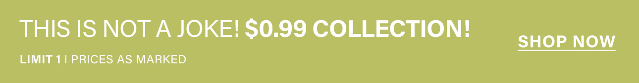 Olive green banner with white text: 'THIS IS NOT A JOKE! $0.99 COLLECTION! SHOP NOW'. Promote a limited-time sale on 99-cent items, limit 1.