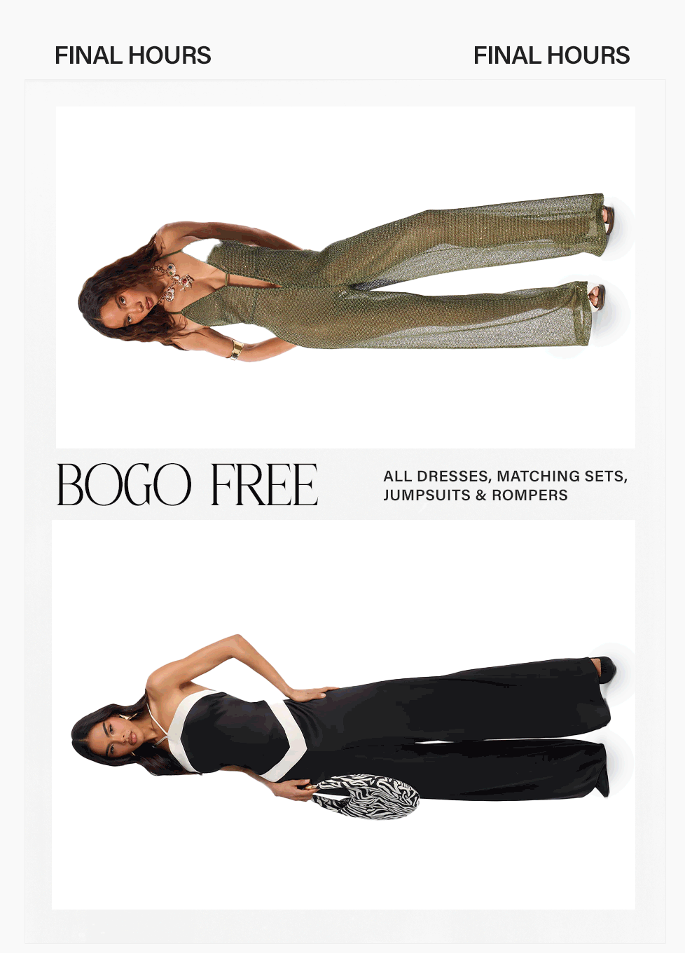 Final Hours! BOGO FREE on dresses, sets, jumpsuits & rompers. Models in sparkling green and chic black/white jumpsuits. Shop sale now!