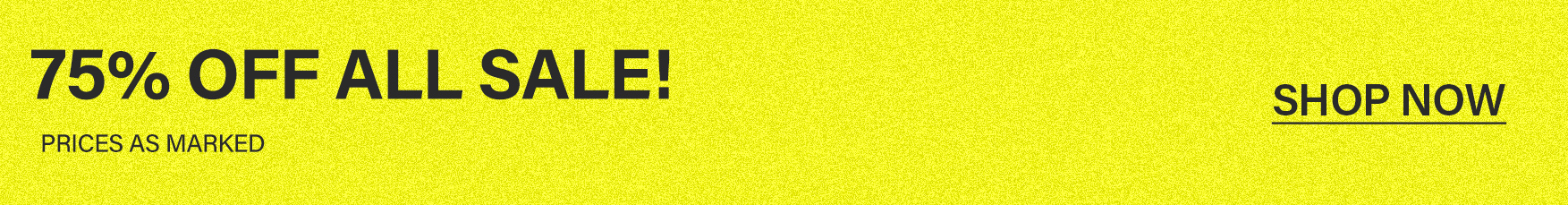 Bright yellow banner featuring black text reading '75% OFF ALL SALE! PRICES AS MARKED' and an underlined 'SHOP NOW' link for clearance discounts.