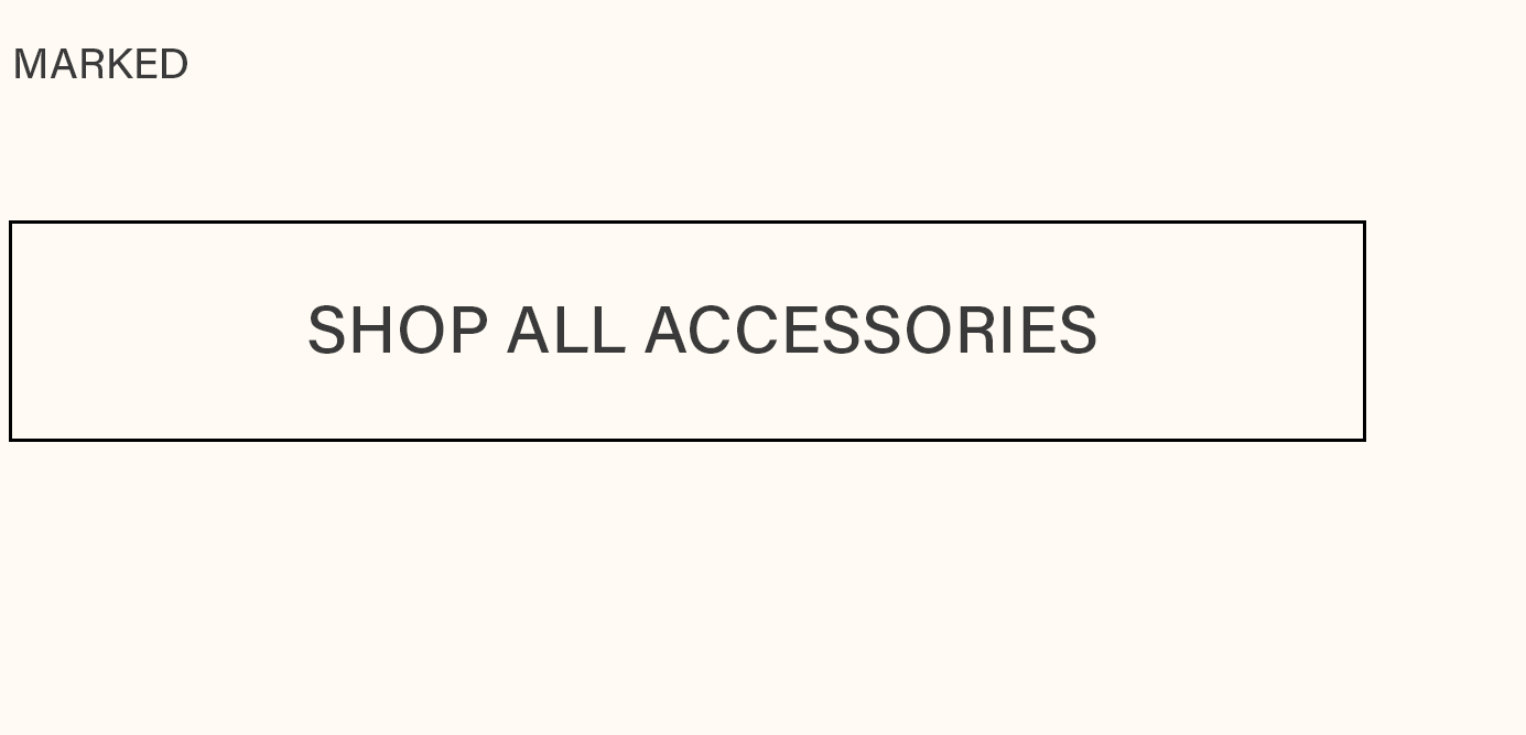 Rectangular button with a subtle black border, featuring 'SHOP ALL ACCESSORIES' in dark text on a cream background. Discover the MARKED accessories collection.