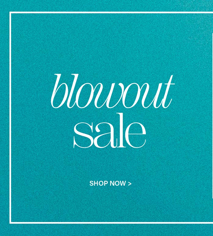 Vibrant teal graphic with white border. Elegant script "blowout sale" and "SHOP NOW >" text. Shop huge discounts on our sales event.