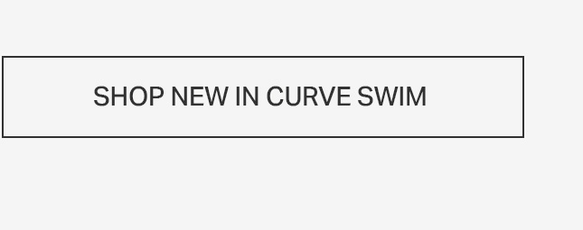 Light grey rectangular button with a black border, prominently featuring the text 'SHOP NEW IN CURVE SWIM'. Discover our latest collection of stylish curve swimwear.