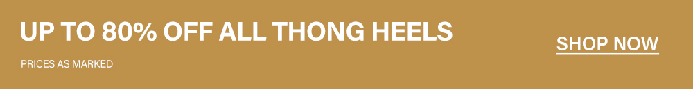 Up to 80% off all thong heels. Prices as marked. Shop now!
