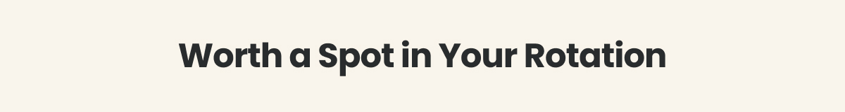 Worth A Spot In Your Rotation >