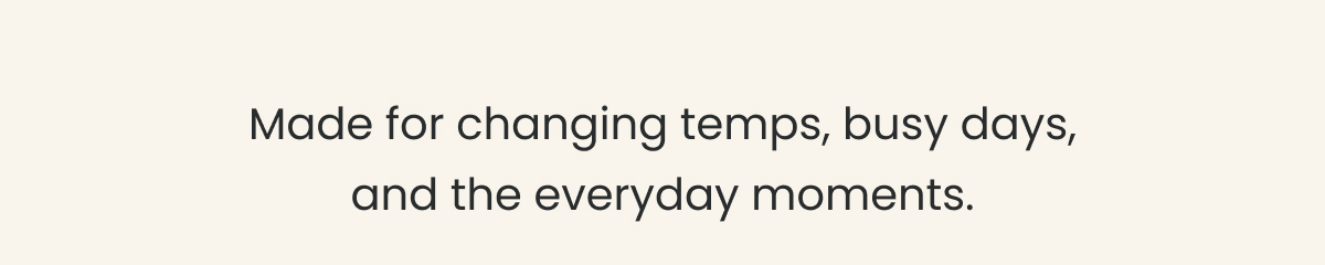 Made For Changing Temps >