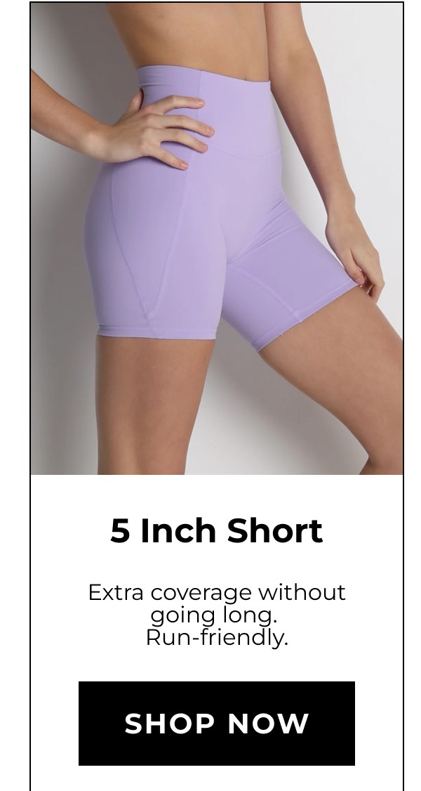 5 Inch Short Extra coverage without going long. Run-friendly. Shop now