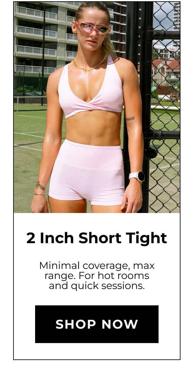 2 Inch Short Tight Minimal coverage, max range. For hot rooms and quick sessions. Shop now