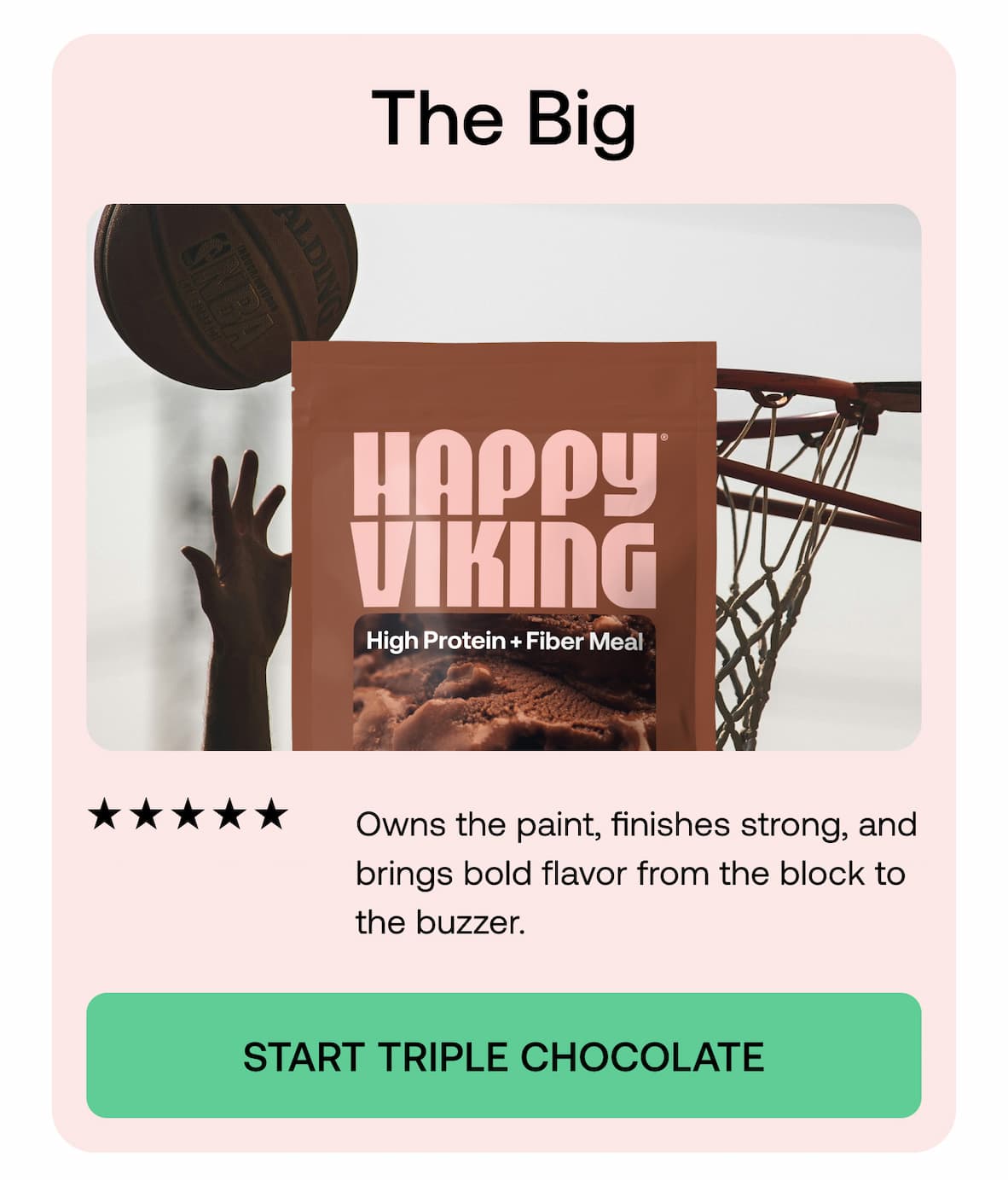 The Big ★★★★★ Owns the paint, finishes strong, and brings bold flavor from the block to the buzzer. START TRIPLE CHOCOLATE