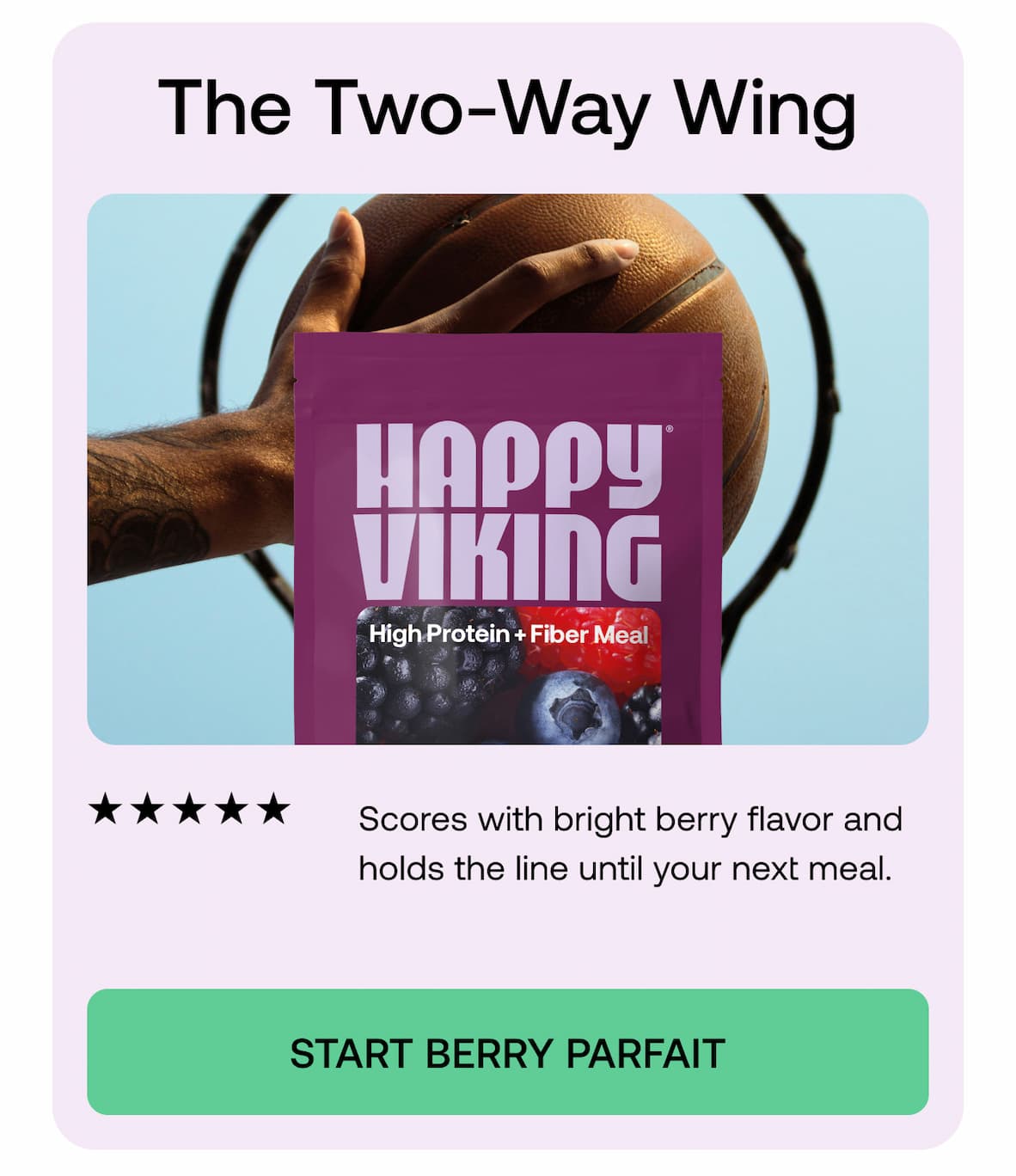 The Two-Way Wing ★★★★★ Scores with bright berry flavor and holds the line until your next meal.  START BERRY PARFAIT