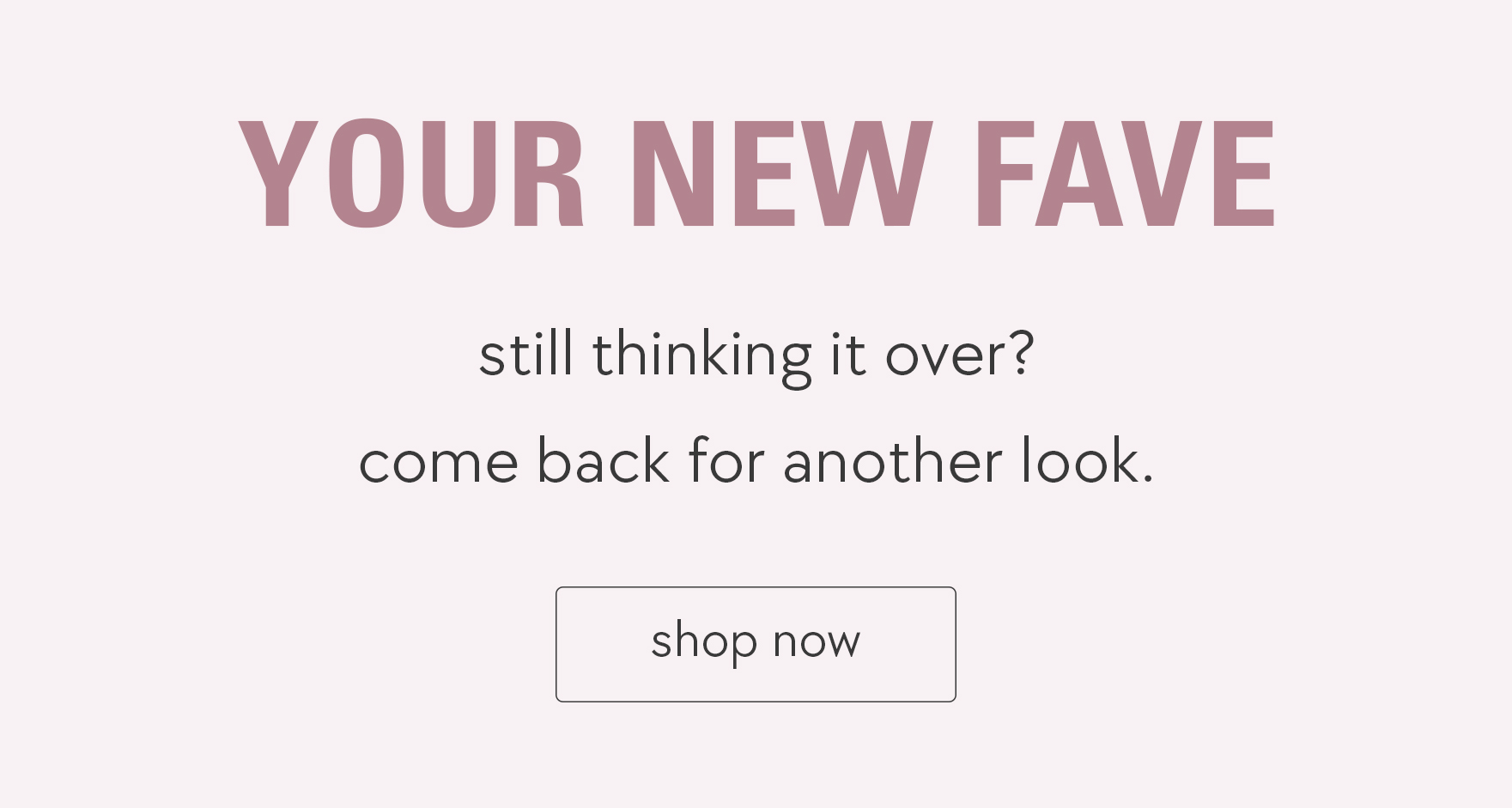 you know you want it. take another look and shop now.