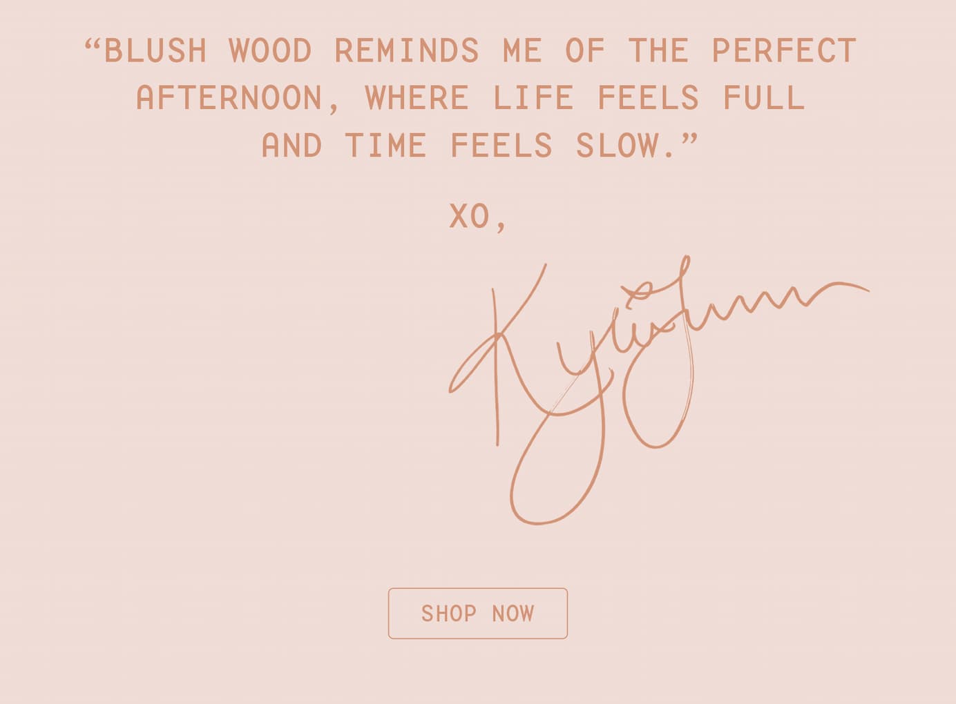 blush wood reminds me of the perfect afternoon, where life feels full and time feels slow - kylie jenner