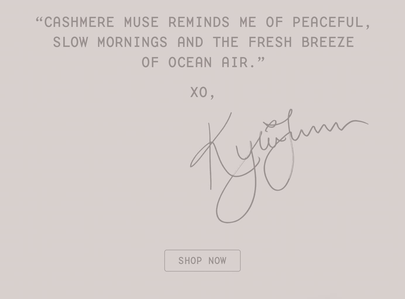 cashmere muse reminds me of peaceful, slow mornings and the fresh breeze of ocean air. - kylie jenner