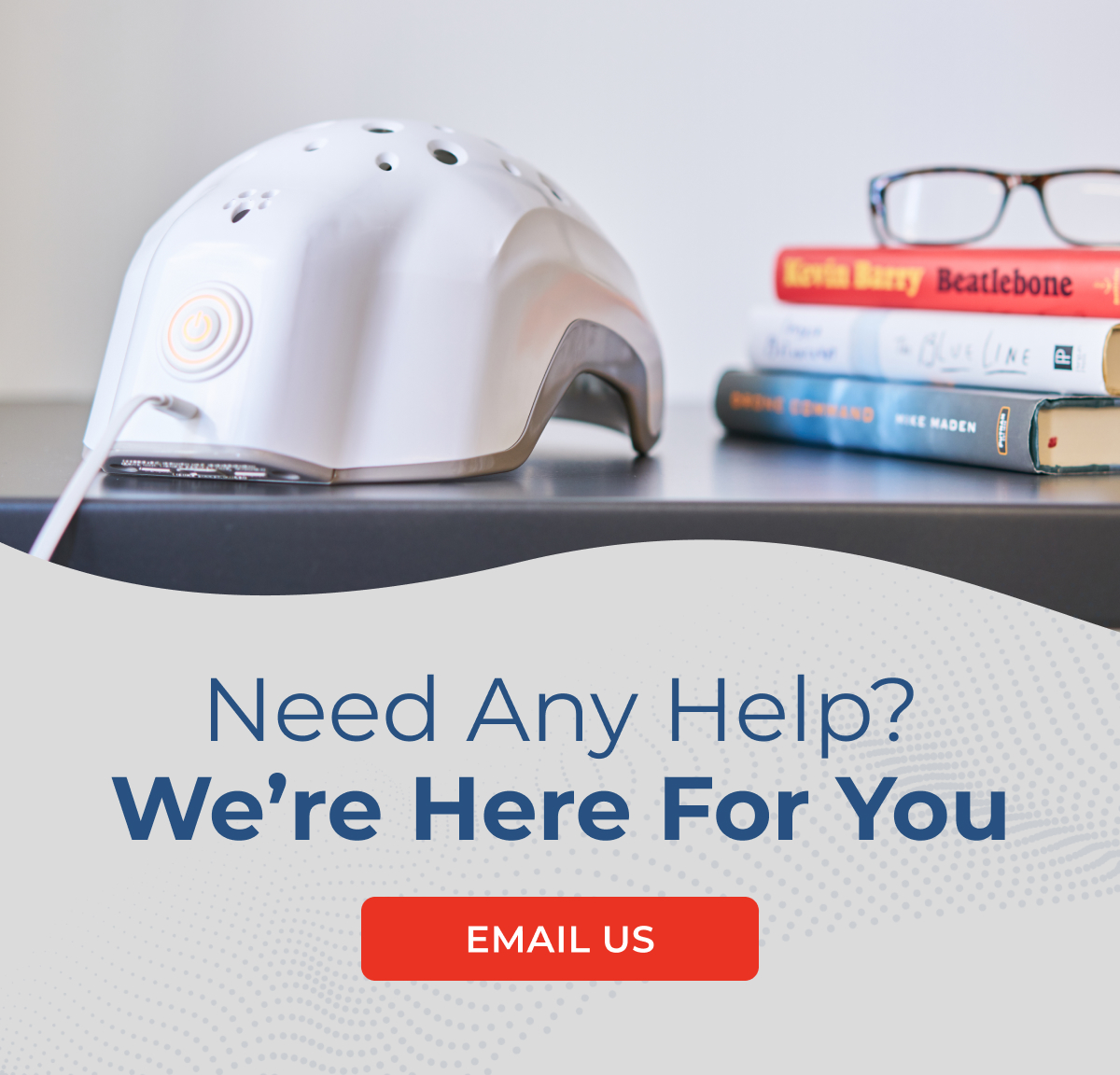 NEED ANY HELP? WE'RE HERE FOR YOU