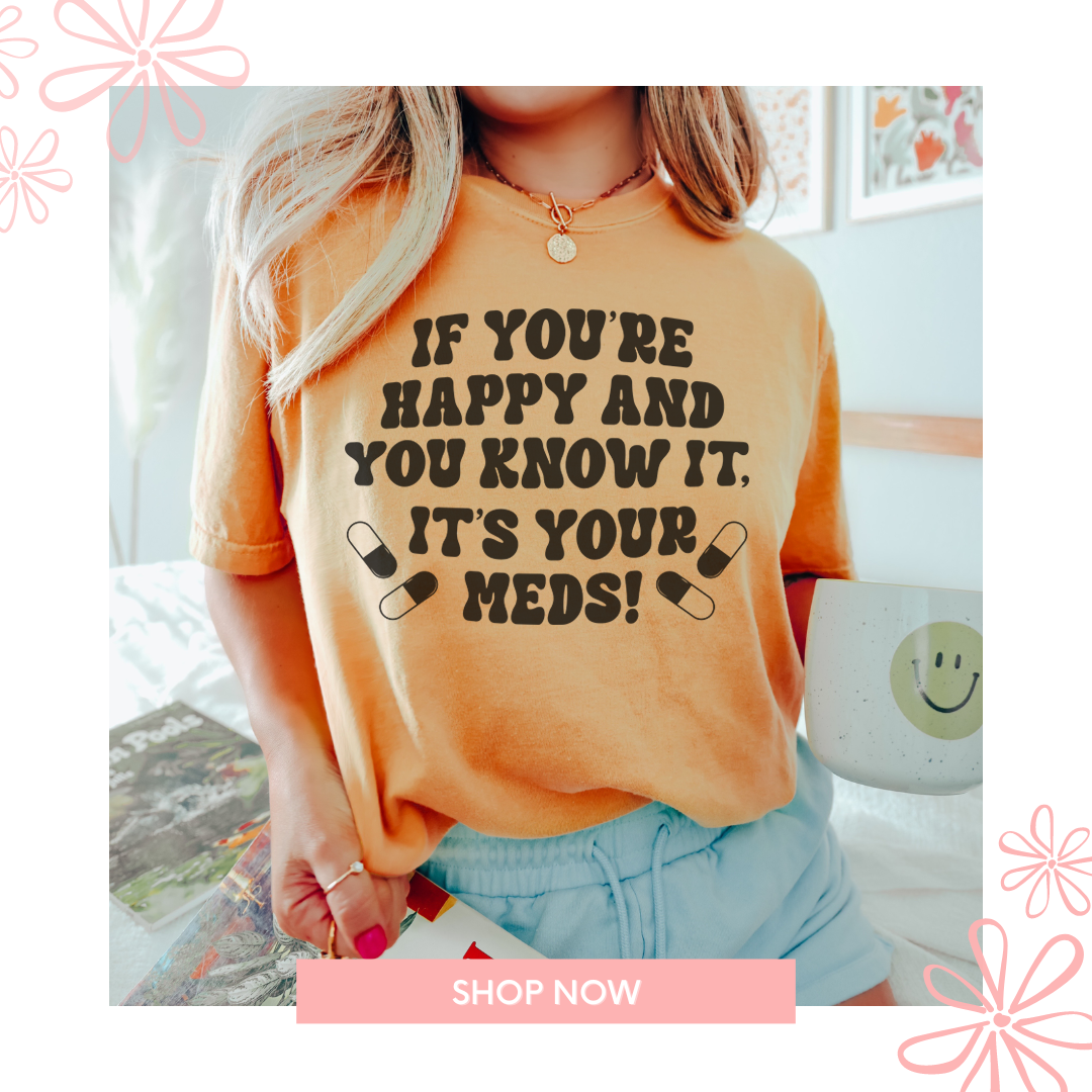If You're Happy And You Know It It's Your Meds Tee