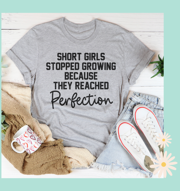 Short Girls Stopped Growing Because They Reached Perfection Tee