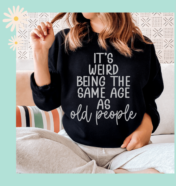It's Weird Being The Same Age As Old People Sweatshirt