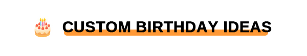 CUSTOM BIRTHDAY IDEAS