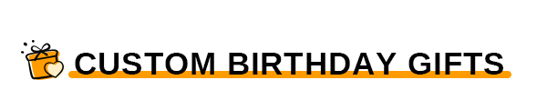 CUSTOM BIRTHDAY GIFTS