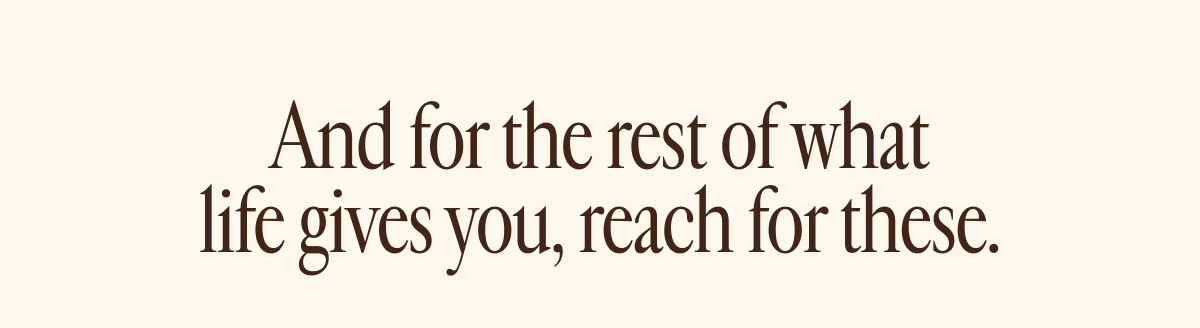 And for the rest of what life gives you