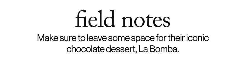 field notes -  Make sure to leave some space for their iconic chocolate dessert, La Bomba.