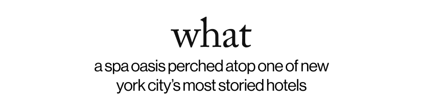 what - a spa oasis perched atop one of new york city’s most storied hotels