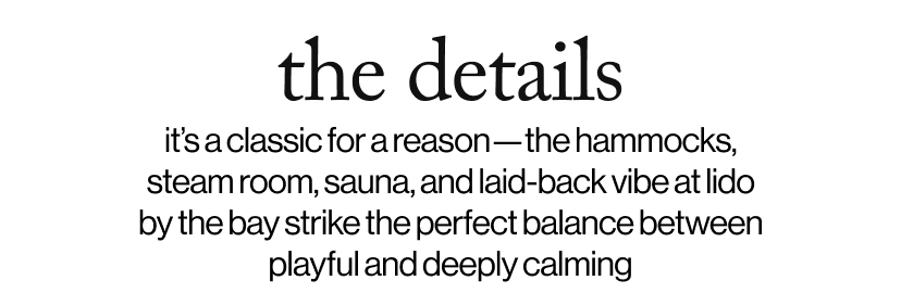 the details - it’s a classic for a reason—the hammocks,  steam room, sauna, and laid-back vibe at lido by the bay strike the perfect balance between playful and deeply calming