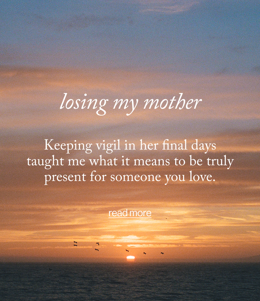 losing my mother - Keeping vigil in her final days taught me what it means to be truly present for someone you love.